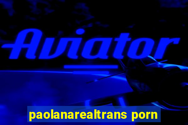 paolanarealtrans porn